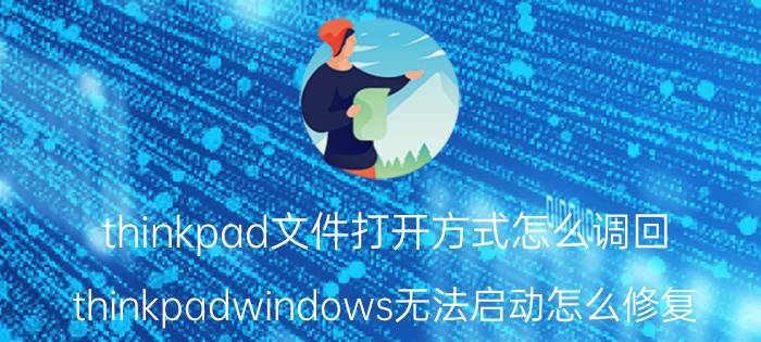 thinkpad文件打开方式怎么调回 thinkpadwindows无法启动怎么修复？